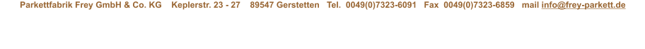 Parkettfabrik Frey GmbH & Co. KG    Keplerstr. 23 - 27    89547 Gerstetten   Tel.  0049(0)7323-6091   Fax  0049(0)7323-6859   mail info@frey-parkett.de